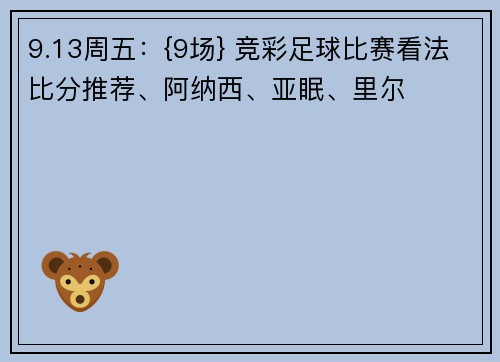 9.13周五：{9场} 竞彩足球比赛看法比分推荐、阿纳西、亚眠、里尔